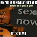 freddy pullin | WHEN YOU FINALLY GET A GIRL; IT 'S TIME | image tagged in freddy with girls,girls,baes,babes,kinda hot | made w/ Imgflip meme maker