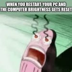 title | WHEN YOU RESTART YOUR PC AND THE COMPUTER BRIGHTNESS GETS RESET | image tagged in burning | made w/ Imgflip meme maker
