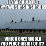 The only requirement is that it has to have a gender, so no SCP-173 | IF YOU COULD PUT ANY TWO SCPS IN SCP-889, WHICH ONES WOULD YOU PLACE INSIDE OF IT? | image tagged in scp-889,scp,question | made w/ Imgflip meme maker