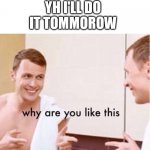 Jdhdh | YH I'LL DO IT TOMMOROW | image tagged in why are you like this,funny,memes,dude,cleaning | made w/ Imgflip meme maker