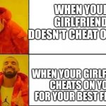 One of us is lying meme | WHEN YOUR GIRLFRIEND DOESN'T CHEAT ON YOU; WHEN YOUR GIRLFRIEND CHEATS ON YOU FOR YOUR BEST FRIEND | image tagged in drake | made w/ Imgflip meme maker