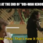 Spoiler alert, i guess? | DARTH VADER AT THE END OF "OBI-WAN KENOBI: EPISODE 3" | image tagged in that's how it feels,darth vader,star wars,loki,ben kenobi,obi-wan kenobi | made w/ Imgflip meme maker