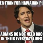 Justin Trudeau | OTHER THAN FOR HAWAIIAN PIZZA, CANADIANS DO NOT NEED BACON,  
IN THEIR EVERYDAY LIVES | image tagged in justin trudeau | made w/ Imgflip meme maker