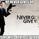 James ashley | HE NEVER GIVES UP; AND HE WILL NEVER LET YOU DIE | image tagged in 007 rickroll | made w/ Imgflip meme maker