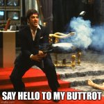 Tony Montana, Scarface | SAY HELLO TO MY BUTTROT | image tagged in tony montana scarface | made w/ Imgflip meme maker