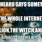 Amber heard loses the fight | AMBET HEARD SAYS SOMETHING; THE WHOLE INTERNET:; THE LION,THE WITCH,AND THE | image tagged in the lion the witch and the audacity of this bitch | made w/ Imgflip meme maker
