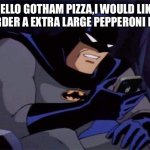 Batman phone | HELLO GOTHAM PIZZA,I WOULD LIKE TO ORDER A EXTRA LARGE PEPPERONI PIZZA. | image tagged in batman phone | made w/ Imgflip meme maker