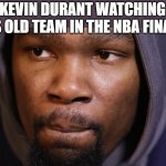 Sad Kevin Durant | KEVIN DURANT WATCHING HIS OLD TEAM IN THE NBA FINALS | image tagged in nba finals,kevin durant,sad kevin durant | made w/ Imgflip meme maker