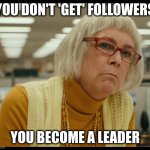 What IMGFLIP won't let you know | YOU DON'T 'GET' FOLLOWERS; YOU BECOME A LEADER | image tagged in auditor bitch,fun,notfun | made w/ Imgflip meme maker