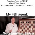 Listen here you little- | Googling “how to MAKE a bomb” is a illegal,
So I searched “how to BUILD a bomb:; My FBI agent: | image tagged in outstanding move,dark humor,sarcasm,funny memes,oh wow are you actually reading these tags | made w/ Imgflip meme maker