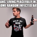 Hold my beer | HUMANS: LIVING PEACEFULLY IN 2019
SOME RANDOM INFECTED BAT: | image tagged in hold my beer | made w/ Imgflip meme maker
