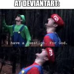 I know from experience | WHEN YOU LOOK AT DEVIANTART: | image tagged in mario why god | made w/ Imgflip meme maker