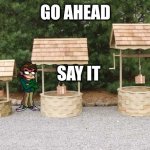 Well Well Well | GO AHEAD; SAY IT | image tagged in well well well | made w/ Imgflip meme maker