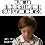 Toby | ME AFTER DRINKING LEMONADE OUT OF A WHINE GLASS | image tagged in follow your dreams,drunk | made w/ Imgflip meme maker