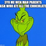 3yo me and 3yo all of us | 3YO ME WEN MAH PARENTS ASK WHO ATE ALL THE CHOCOLATE | image tagged in grinch smile,3yo me | made w/ Imgflip meme maker