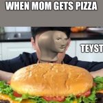 Meme man teysty | WHEN MOM GETS PIZZA | image tagged in meme man teysty | made w/ Imgflip meme maker
