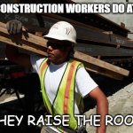 Daily Bad Dad Joke 06/03/2022 | WHAT DO CONSTRUCTION WORKERS DO AT PARTIES? THEY RAISE THE ROOF. | image tagged in construction worker | made w/ Imgflip meme maker