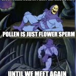 No wonder some people are allergic | GIVEN THEIR ROLE IN PLANT REPRODUCTION; POLLEN IS JUST FLOWER SPERM; UNTIL WE MEET AGAIN | image tagged in skeltor facts,flower,memes | made w/ Imgflip meme maker