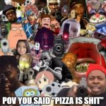 Fck you if you said that | POV YOU SAID "PIZZA IS SHIT" | image tagged in everyone pointing guns | made w/ Imgflip meme maker