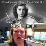 Smoking Then And Now | Smoking cigarettes in the 40's be like:; Now though: | image tagged in smoking then and now | made w/ Imgflip meme maker