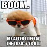 Finally, they are defeated | ME AFTER I DEFEAT THE TOXIC 7 YR OLD | image tagged in boom dog | made w/ Imgflip meme maker