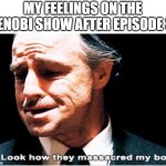 Look How they Massacred my boy | MY FEELINGS ON THE KENOBI SHOW AFTER EPISODE 3: | image tagged in look how they massacred my boy | made w/ Imgflip meme maker