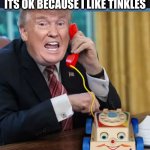 when the dog pees on the presidents leg | ITS OK BECAUSE I LIKE TINKLES | image tagged in i'm the president | made w/ Imgflip meme maker