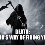 Death | DEATH:
GOD’S WAY OF FIRING YOU | image tagged in death,gods way,of firing you,the end,terminated | made w/ Imgflip meme maker