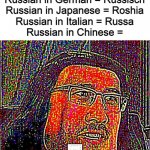 Or at least is pronounced such | Russian in French = Russe
Russian in spanish = Ruso
Russian in German = Russisch
Russian in Japanese = Roshia
Russian in Italian = Russa
Russian in Chinese = | image tagged in farquad e,language,memes,chinese | made w/ Imgflip meme maker