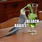 Babies be like | Big sip; BLEACH; BABIES | image tagged in bird drinking green juice,drinking bleach | made w/ Imgflip meme maker