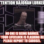 Bajoran Lurkers | ATTENTION BAJORAN LURKERS; NO ONE IS BEING BANNED.
IF YOUR LIFECLOCK IS FLASHING RED,
PLEASE REPORT TO CAROSEL. | image tagged in attention bajoran workers | made w/ Imgflip meme maker