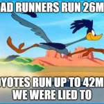 Our life was a lie | ROAD RUNNERS RUN 26MPH; COYOTES RUN UP TO 42MPH

WE WERE LIED TO | image tagged in road runner,lies,coyote | made w/ Imgflip meme maker