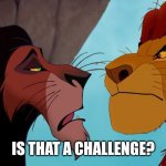 Scar and Mufasa | IS THAT A CHALLENGE? | image tagged in scar and mufasa | made w/ Imgflip meme maker