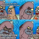 It's impossible to not pee in a hot shower | Welcome to the Salty's Spitoon. How tough are you? How tough am I? I took a hot shower this morning So? Without peeing in the shower I'm sor | image tagged in memes,how tough are you,peeing,shower | made w/ Imgflip meme maker