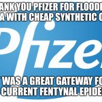 pfizer | THANK YOU PFIZER FOR FLOODING AMERICA WITH CHEAP SYNTHETIC OPIOIDS. IT WAS A GREAT GATEWAY FOR THE CURRENT FENTYNAL EPIDEMIC | image tagged in pfizer | made w/ Imgflip meme maker