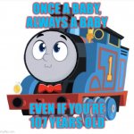 Cute Thomas being dapper | ONCE A BABY, ALWAYS A BABY; EVEN IF YOU’RE 107 YEARS OLD | image tagged in all engines go thomas in a bow tie | made w/ Imgflip meme maker