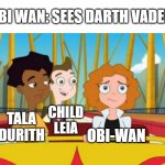 Obi-Wan sees Darth Vader | OBI WAN: SEES DARTH VADER; CHILD LEIA; OBI-WAN; TALA DURITH | image tagged in melissa zach and milo on rollercoaster,milo murphy's law,meme,obi-wan,darth vader,child leia | made w/ Imgflip meme maker