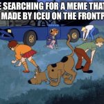 Scooby Doo Search | ME SEARCHING FOR A MEME THAT’S NOT MADE BY ICEU ON THE FRONTPAGE | image tagged in scooby doo search,memes,funny,iceu,relatable | made w/ Imgflip meme maker