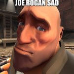 Joe Rogan Sad | JOE ROGAN SAD | image tagged in no anime | made w/ Imgflip meme maker