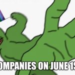 Month | COMPANIES ON JUNE 1ST | image tagged in pepe punch,pride month,why are you reading this,stop reading the tags,oh wow are you actually reading these tags | made w/ Imgflip meme maker