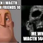 IM DEAD? | ME WHEN I WACTH 1444 WITH FRIENDS 10; ME WHEN I WACTH 1444 ALONE | image tagged in mr incredible skull | made w/ Imgflip meme maker