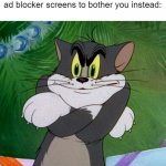 true? | When you're tired of ads bothering you so you get an ad blocker for ad blocker screens to bother you instead: | image tagged in angry tom | made w/ Imgflip meme maker