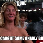 Sean Penn | DUDE; I JUST CAUGHT SOME GNARLY BUTTROT | image tagged in sean penn | made w/ Imgflip meme maker