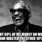 Ray Charles | I SPENT 99% OF MY MONEY ON WOMEN
AND WASTED THE OTHER 10% | image tagged in ray charles | made w/ Imgflip meme maker