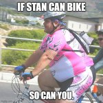 Personal Hero Cyclist | IF STAN CAN BIKE; SO CAN YOU. | image tagged in personal hero cyclist | made w/ Imgflip meme maker