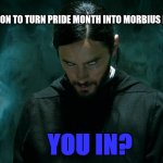 Repost this. Now. | PETITION TO TURN PRIDE MONTH INTO MORBIUS MONTH. YOU IN? | image tagged in morbius | made w/ Imgflip meme maker