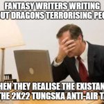 Idiots | FANTASY WRITERS WRITING ABOUT DRAGONS TERRORISING PEOPLE; WHEN THEY REALISE THE EXISTANCE OF THE 2K22 TUNGSKA ANTI-AIR TANK | image tagged in computer facepalm | made w/ Imgflip meme maker