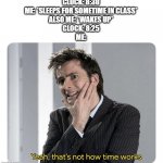 School be like | CLOCK: 8:30
ME: *SLEEPS FOR SOMETIME IN CLASS*
ALSO ME: *WAKES UP*
CLOCK: 8:25
ME: | image tagged in yeah that's not how time works,school | made w/ Imgflip meme maker