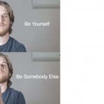 Be yourself be someone else meme