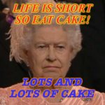 Life is short so eat cake, lots and lots of cake | LIFE IS SHORT
SO EAT CAKE! LOTS AND LOTS OF CAKE | image tagged in queen | made w/ Imgflip meme maker